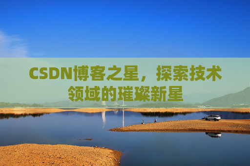 CSDN博客之星，探索技术领域的璀璨新星